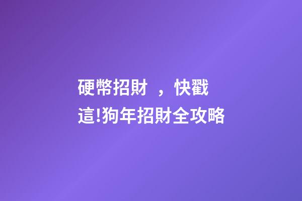 硬幣招財，快戳這!狗年招財全攻略-第1張-觀點-玄機派